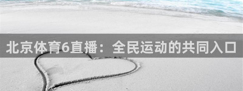 玩球直播 官网：北京体育6直播：全民运动的共同入口