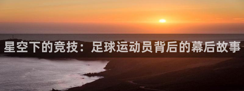 玩球直播下载ios：星空下的竞技：足球运动员背后的幕后故事