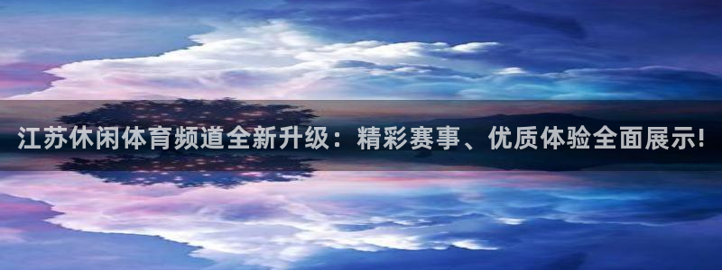 玩球体育直播吧：江苏休闲体育频道全新升级：精彩赛事、优质体验全面展示!
